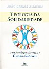 Capa do livro Teologia da Solidariedade. Uma Abordagem da Obra de Gustavo Guti�rrez. Perspectivas Teol�gicas, Jo�o Carlos (Pe. Jo�ozinho) Almeida