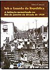 Capa do livro Sob a Guarda da Rep�blica: A Inf�ncia Menorizada no Rio de Janeiro da D�cada de 1920, Sonia Camara