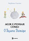 Capa do livro Agir e pensar como o Pequeno Príncipe, Stéphane Garnier