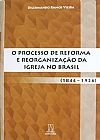 Capa do livro Processo de Reforma e Reorganiza��o da Igreja No Brasil, O, Dilermando Ramos Vieira