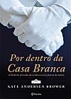 Capa do livro Por dentro da Casa Branca, Kate Andersen Brower