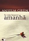 Capa do livro Se n�o houver amanh�, Anselm Grun