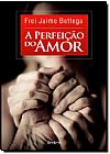 Capa do livro Perfei��o do Amor, A, Frei Jaime Bettega