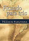 Capa do livro Ficando para trás, Francis Fukuyama