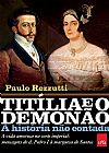Capa do livro Titília e o Demonão – A história não contada: A vida amorosa na corte imperial: mensagens de d. Pedro I à marquesa de Santos, Paulo Rezzutti