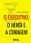 Capa do livro O executivo, o her�i e a coragem, Andr� Caldeira