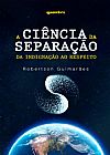 Capa do livro A Ciência da Separação. Da Indignação ao Respeito, Robertson Guimarães